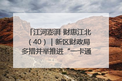江河澎湃 财惠江北（40）｜新区财政局多措并举推进“一卡通”管理 保障惠民惠农补贴精准高效发放