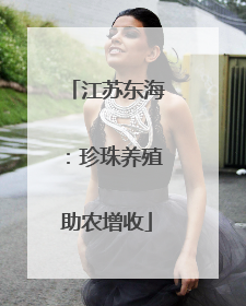 江苏东海：珍珠养殖助农增收