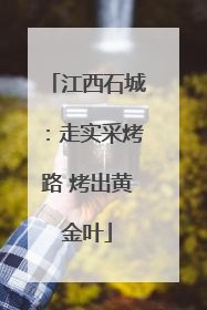 江西石城：走实采烤路 烤出黄金叶