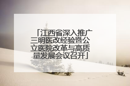 江西省深入推广三明医改经验暨公立医院改革与高质量发展会议召开