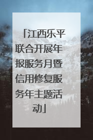 江西乐平联合开展年报服务月暨信用修复服务年主题活动