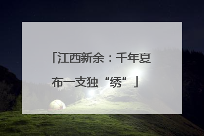 江西新余：千年夏布一支独“绣”