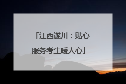 江西遂川：贴心服务考生暖人心