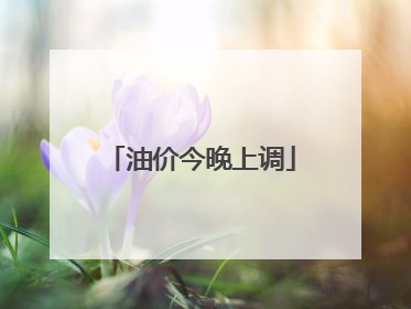油价今晚上调