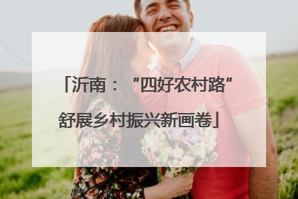 沂南：“四好农村路”舒展乡村振兴新画卷
