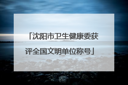 沈阳市卫生健康委获评全国文明单位称号