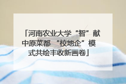 河南农业大学“智”献中原菜都 “校地企”模式共绘丰收新画卷