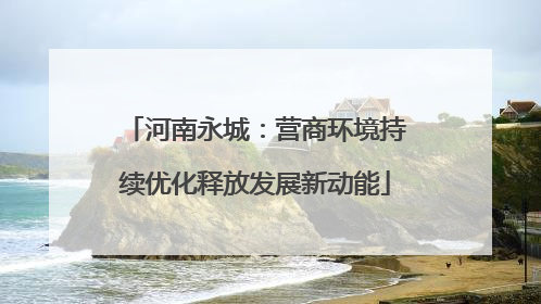 河南永城：营商环境持续优化释放发展新动能