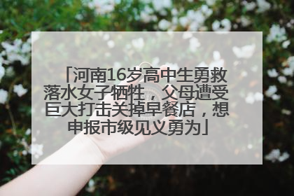 河南16岁高中生勇救落水女子牺牲，父母遭受巨大打击关掉早餐店，想申报市级见义勇为