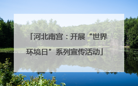 河北南宫：开展“世界环境日”系列宣传活动
