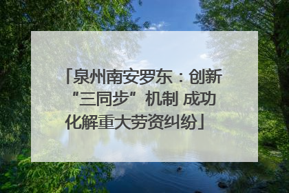 泉州南安罗东：创新“三同步”机制 成功化解重大劳资纠纷