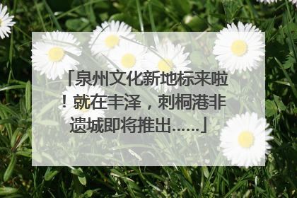 泉州文化新地标来啦！就在丰泽，刺桐港非遗城即将推出……