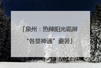 泉州：热辣阳光霸屏 “各显神通”避暑
