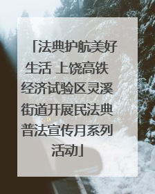 法典护航美好生活 上饶高铁经济试验区灵溪街道开展民法典普法宣传月系列活动