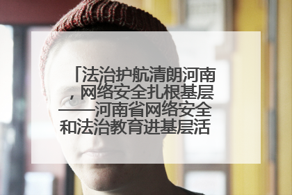 法治护航清朗河南，网络安全扎根基层——河南省网络安全和法治教育进基层活动正式启动