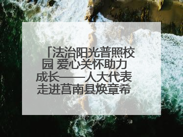 法治阳光普照校园 爱心关怀助力成长——人大代表走进莒南县焕章希望学校开展调研暨普法宣传活动