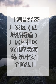 海盐经济开发区（西塘桥街道）开展村社区防汛应急演练 筑牢安全防线