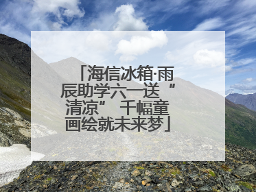 海信冰箱·雨辰助学六一送“清凉” 千幅童画绘就未来梦