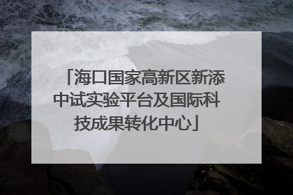 海口国家高新区新添中试实验平台及国际科技成果转化中心