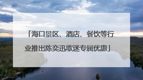 海口景区、酒店、餐饮等行业推出陈奕迅歌迷专属优惠