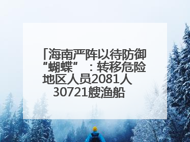 海南严阵以待防御“蝴蝶”：转移危险地区人员2081人 30721艘渔船全部进港避风