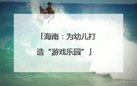 海南：为幼儿打造“游戏乐园”