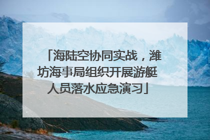 海陆空协同实战，潍坊海事局组织开展游艇人员落水应急演习