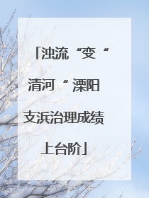 浊流“变“清河“ 溧阳支浜治理成绩上台阶