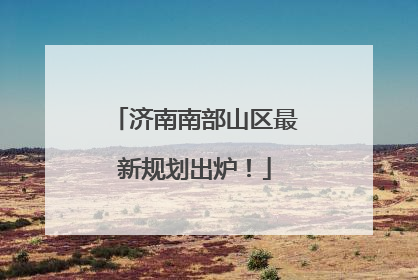 济南南部山区最新规划出炉！