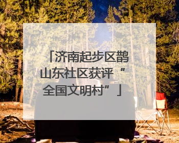 济南起步区鹊山东社区获评“全国文明村”