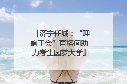 济宁任城：“理响工会”直播间助力考生圆梦大学
