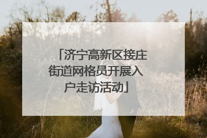 济宁高新区接庄街道网格员开展入户走访活动