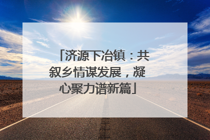 济源下冶镇：共叙乡情谋发展，凝心聚力谱新篇
