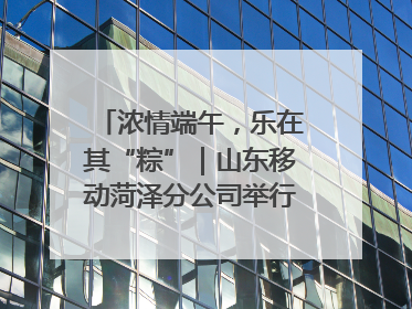 浓情端午，乐在其“粽”｜山东移动菏泽分公司举行端午节主题活动