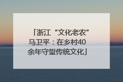 浙江“文化老农”马卫平：在乡村40余年守望传统文化