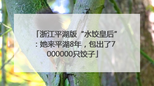 浙江平湖版“水饺皇后”：她来平湖8年，包出了7000000只饺子