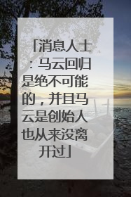 消息人士：马云回归是绝不可能的，并且马云是创始人也从来没离开过