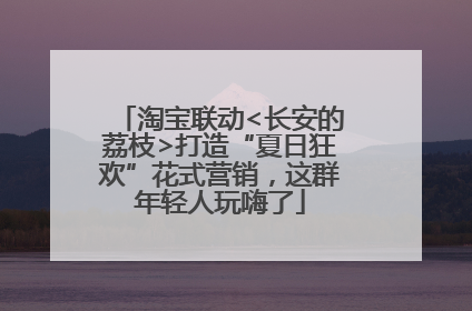 淘宝联动<长安的荔枝>打造“夏日狂欢”花式营销，这群年轻人玩嗨了