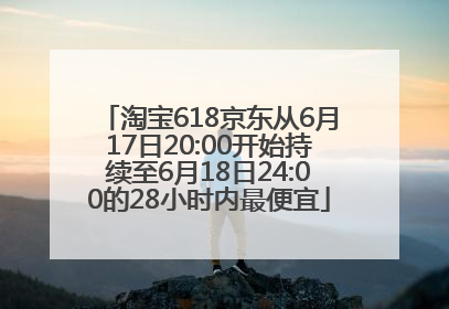 淘宝618京东从6月17日20:00开始持续至6月18日24:00的28小时内最便宜