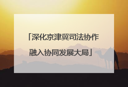 深化京津冀司法协作 融入协同发展大局