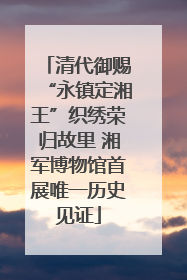 清代御赐“永镇定湘王”织绣荣归故里 湘军博物馆首展唯一历史见证