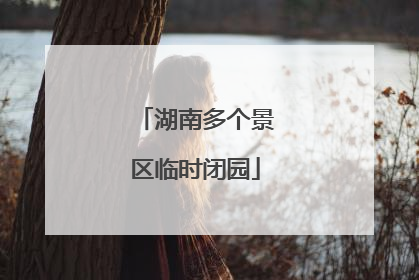 湖南多个景区临时闭园
