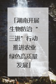 湖南开展生物防治“三进”行动 推进农业绿色高质量发展
