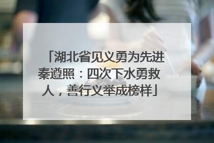 湖北省见义勇为先进秦遵照：四次下水勇救人，善行义举成榜样