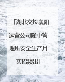 湖北交投襄阳运营公司隆中管理所安全生产月实招频出