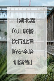 湖北嘉鱼开展餐饮行业消防安全培训演练