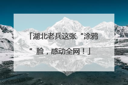 湖北老兵这张“涂鸦”脸，感动全网！