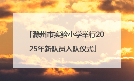 滁州市实验小学举行2025年新队员入队仪式