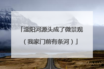 滏阳河源头成了微景观（我家门前有条河）