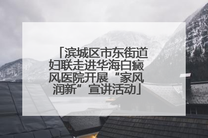 滨城区市东街道妇联走进华海白癜风医院开展“家风润新”宣讲活动